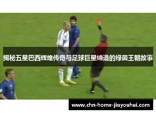 揭秘五星巴西辉煌传奇与足球巨星缔造的绿茵王朝故事