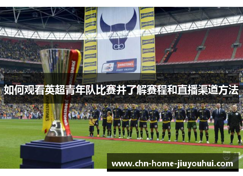 如何观看英超青年队比赛并了解赛程和直播渠道方法
