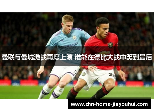 曼联与曼城激战再度上演 谁能在德比大战中笑到最后 曼联与曼城激战再度上演 谁能在德比大战中笑到最后