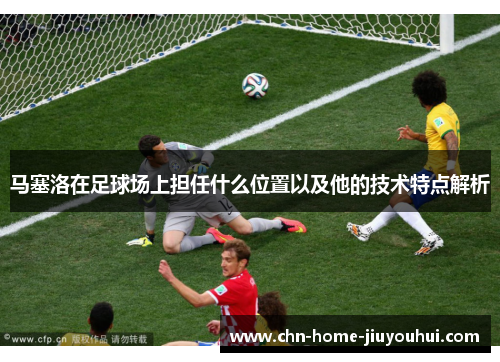 马塞洛在足球场上担任什么位置以及他的技术特点解析