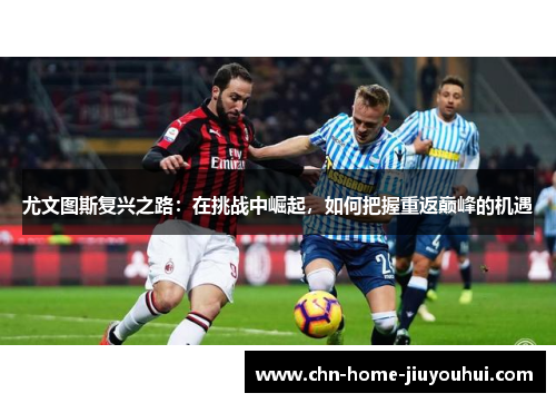 尤文图斯复兴之路：在挑战中崛起，如何把握重返巅峰的机遇