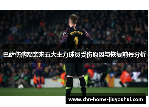 巴萨伤病潮袭来五大主力球员受伤原因与恢复前景分析
