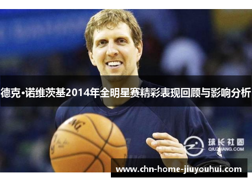 德克·诺维茨基2014年全明星赛精彩表现回顾与影响分析