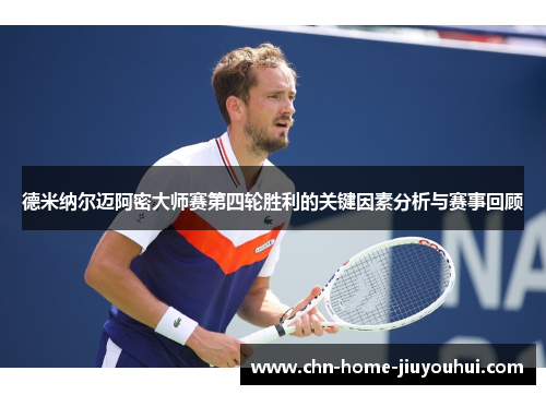 德米纳尔迈阿密大师赛第四轮胜利的关键因素分析与赛事回顾