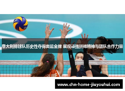 意大利排球队历史性夺得奥运金牌 展现顽强拼搏精神与团队合作力量