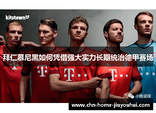 拜仁慕尼黑如何凭借强大实力长期统治德甲赛场