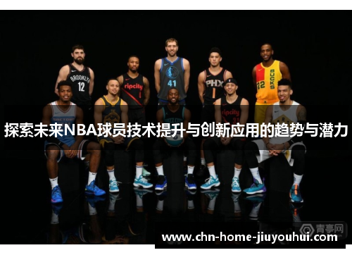 探索未来NBA球员技术提升与创新应用的趋势与潜力