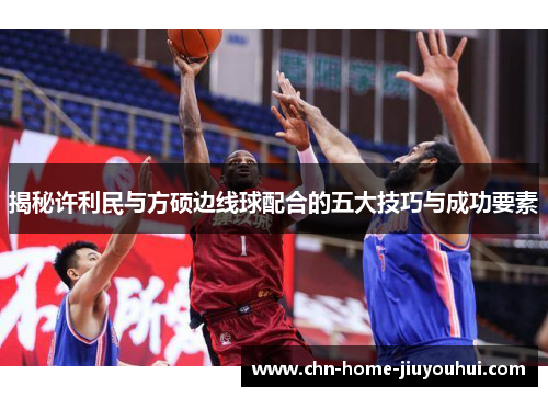 揭秘许利民与方硕边线球配合的五大技巧与成功要素