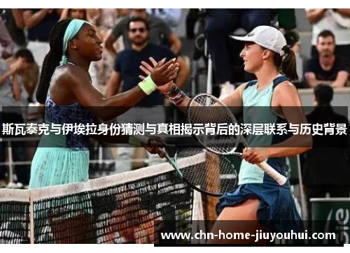 斯瓦泰克与伊埃拉身份猜测与真相揭示背后的深层联系与历史背景 斯瓦泰克与伊埃拉身份猜测与真相揭示背后的深层联系与历史背景