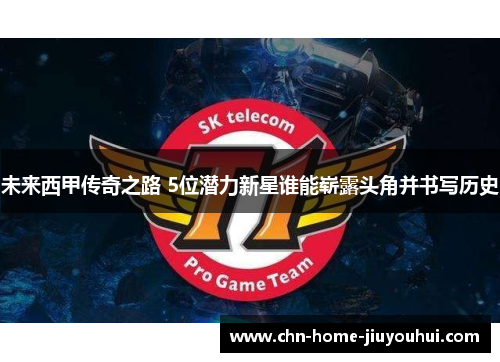 未来西甲传奇之路 5位潜力新星谁能崭露头角并书写历史 未来西甲传奇之路 5位潜力新星谁能崭露头角并书写历史