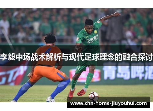 李毅中场战术解析与现代足球理念的融合探讨 李毅中场战术解析与现代足球理念的融合探讨