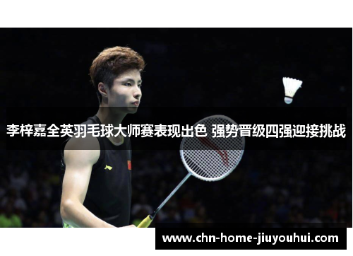 李梓嘉全英羽毛球大师赛表现出色 强势晋级四强迎接挑战