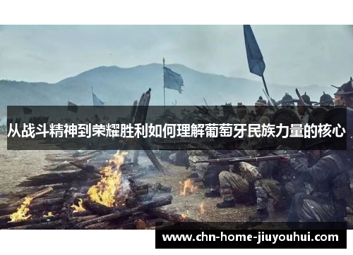 从战斗精神到荣耀胜利如何理解葡萄牙民族力量的核心 从战斗精神到荣耀胜利如何理解葡萄牙民族力量的核心