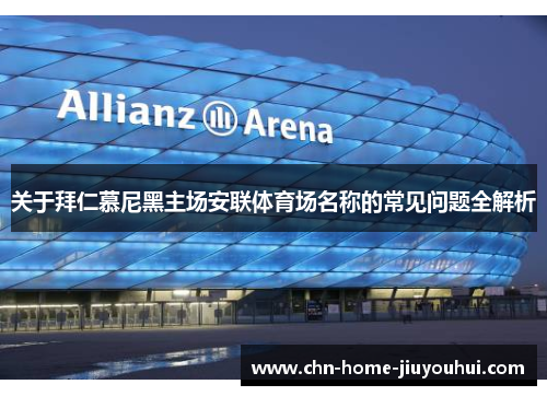 关于拜仁慕尼黑主场安联体育场名称的常见问题全解析 关于拜仁慕尼黑主场安联体育场名称的常见问题全解析