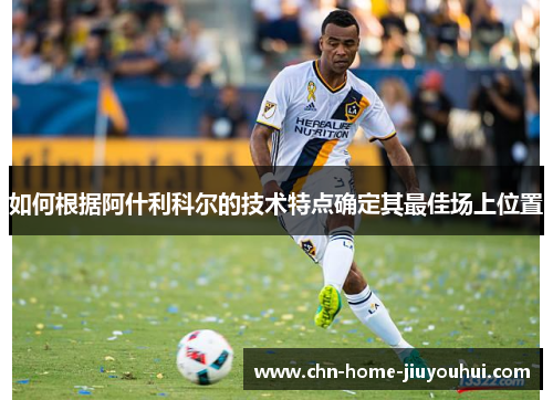 如何根据阿什利科尔的技术特点确定其最佳场上位置