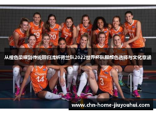 从橙色荣耀到传统回归浅析荷兰队2022世界杯队服颜色选择与文化意涵 从橙色荣耀到传统回归浅析荷兰队2022世界杯队服颜色选择与文化意涵
