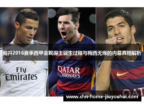 揭开2016赛季西甲金靴得主诞生过程与梅西无缘的内幕真相解析 揭开2016赛季西甲金靴得主诞生过程与梅西无缘的内幕真相解析