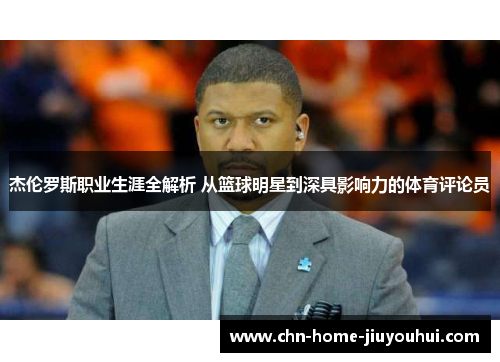 杰伦罗斯职业生涯全解析 从篮球明星到深具影响力的体育评论员 杰伦罗斯职业生涯全解析 从篮球明星到深具影响力的体育评论员