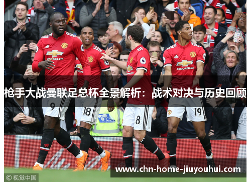枪手大战曼联足总杯全景解析:战术对决与历史回顾 枪手大战曼联足总杯全景解析:战术对决与历史回顾