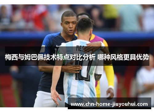 梅西与姆巴佩技术特点对比分析 哪种风格更具优势