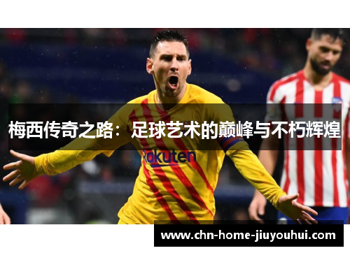 梅西传奇之路：足球艺术的巅峰与不朽辉煌