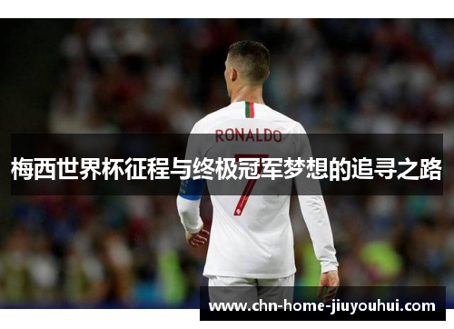梅西世界杯征程与终极冠军梦想的追寻之路