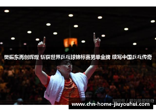 樊振东再创辉煌 斩获世界乒乓球锦标赛男单金牌 续写中国乒乓传奇 樊振东再创辉煌 斩获世界乒乓球锦标赛男单金牌 续写中国乒乓传奇