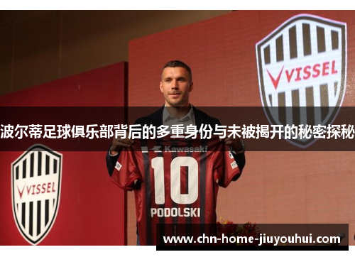 波尔蒂足球俱乐部背后的多重身份与未被揭开的秘密探秘