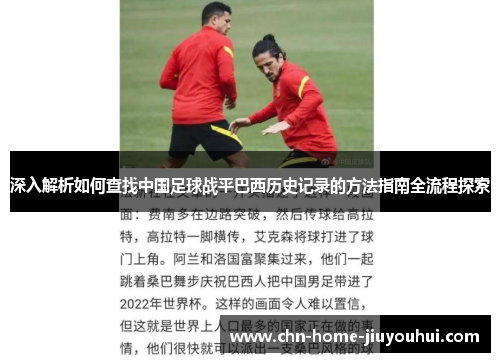 深入解析如何查找中国足球战平巴西历史记录的方法指南全流程探索