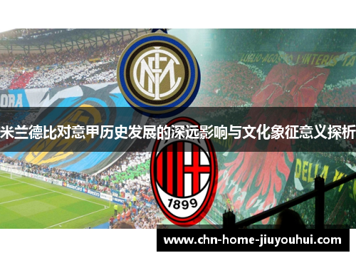 米兰德比对意甲历史发展的深远影响与文化象征意义探析