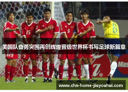 美国队奋勇突围再创辉煌晋级世界杯书写足球新篇章