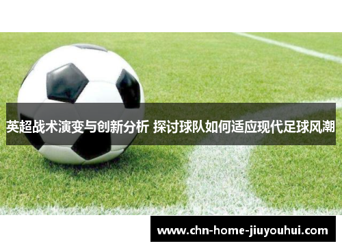 英超战术演变与创新分析 探讨球队如何适应现代足球风潮