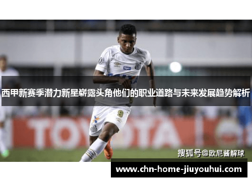 西甲新赛季潜力新星崭露头角他们的职业道路与未来发展趋势解析