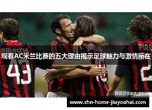 观看AC米兰比赛的五大理由揭示足球魅力与激情所在