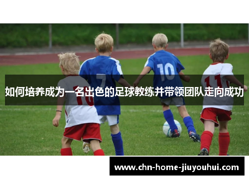 如何培养成为一名出色的足球教练并带领团队走向成功