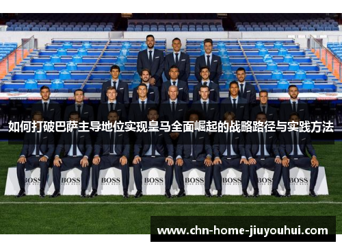 如何打破巴萨主导地位实现皇马全面崛起的战略路径与实践方法