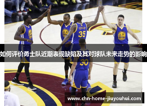 如何评价勇士队近期表现缺陷及其对球队未来走势的影响