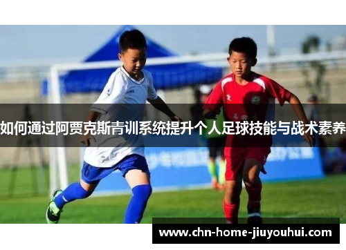如何通过阿贾克斯青训系统提升个人足球技能与战术素养