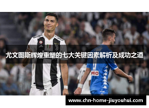 尤文图斯辉煌重塑的七大关键因素解析及成功之道