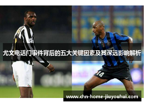 尤文电话门事件背后的五大关键因素及其深远影响解析