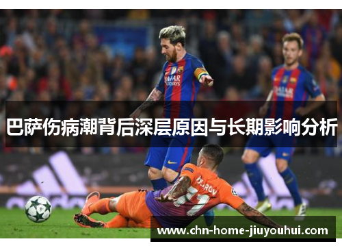 巴萨伤病潮背后深层原因与长期影响分析 巴萨伤病潮背后深层原因与长期影响分析