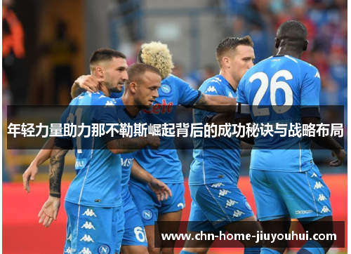 年轻力量助力那不勒斯崛起背后的成功秘诀与战略布局 年轻力量助力那不勒斯崛起背后的成功秘诀与战略布局