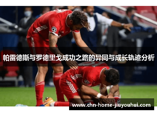 帕雷德斯与罗德里戈成功之路的异同与成长轨迹分析 帕雷德斯与罗德里戈成功之路的异同与成长轨迹分析