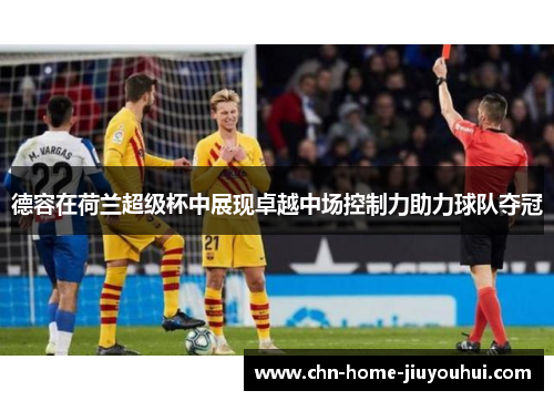 德容在荷兰超级杯中展现卓越中场控制力助力球队夺冠