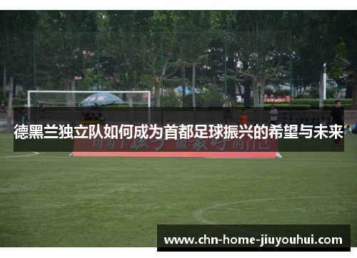 德黑兰独立队如何成为首都足球振兴的希望与未来