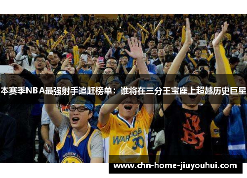 本赛季NBA最强射手追赶榜单:谁将在三分王宝座上超越历史巨星 本赛季NBA最强射手追赶榜单:谁将在三分王宝座上超越历史巨星