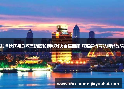 武汉长江与武汉三镇四轮精彩对决全程回顾 深度解析两队精彩战绩 武汉长江与武汉三镇四轮精彩对决全程回顾 深度解析两队精彩战绩