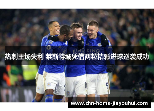 热刺主场失利 莱斯特城凭借两粒精彩进球逆袭成功 热刺主场失利 莱斯特城凭借两粒精彩进球逆袭成功