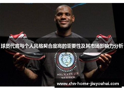 球员代言与个人风格契合度高的重要性及其市场影响力分析 球员代言与个人风格契合度高的重要性及其市场影响力分析
