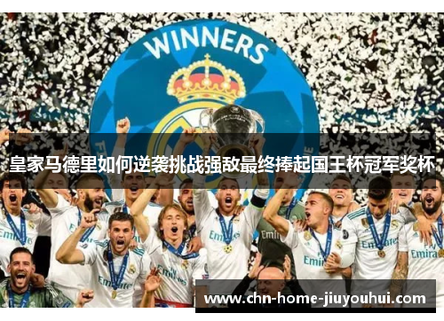 皇家马德里如何逆袭挑战强敌最终捧起国王杯冠军奖杯